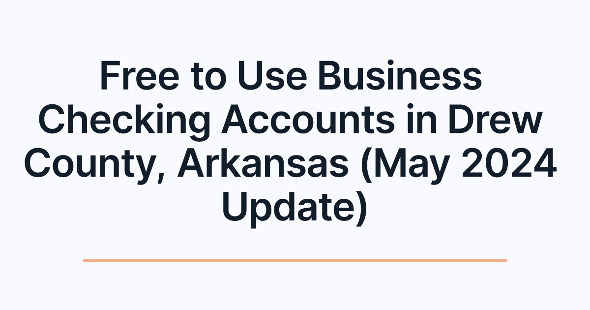 Free to Use Business Checking Accounts in Drew County, Arkansas (May 2024 Update)